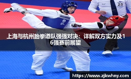 上海与杭州跆拳道队强强对决：详解双方实力及16强赛前展望