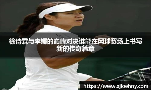 徐诗霖与李娜的巅峰对决谁能在网球赛场上书写新的传奇篇章