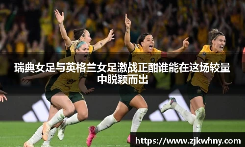 瑞典女足与英格兰女足激战正酣谁能在这场较量中脱颖而出