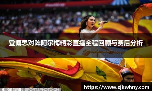 登博思对阵阿尔梅精彩直播全程回顾与赛后分析