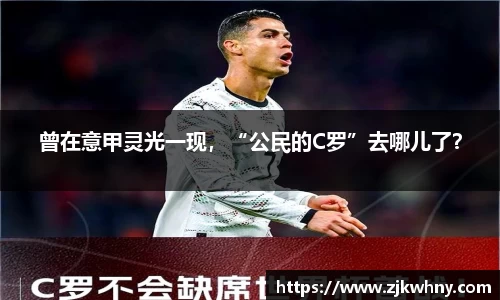 曾在意甲灵光一现，“公民的C罗”去哪儿了？